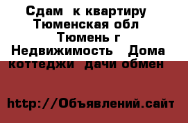 Сдам 1к квартиру - Тюменская обл., Тюмень г. Недвижимость » Дома, коттеджи, дачи обмен   